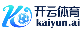 开云【中国】体育官方网站 -在线APP下载 Kaiyun League